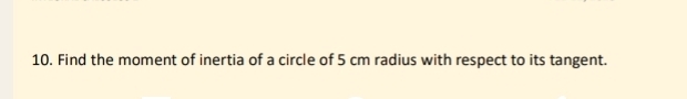 Find the moment of inertia of a circle of 5 cm radius with respect to its tangent.