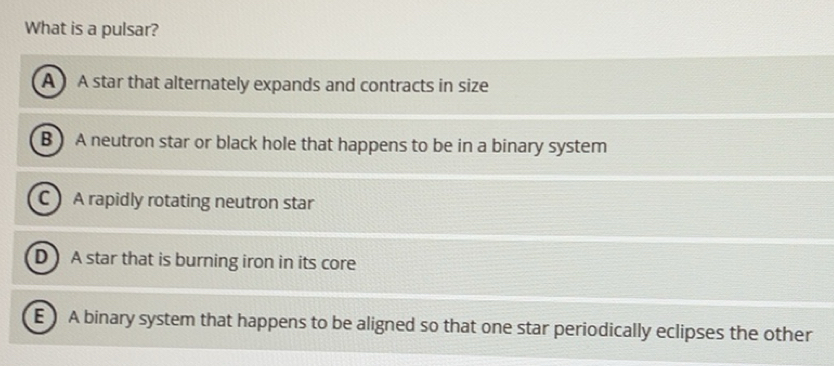 Solved: What is a pulsar? A A star that alternately expands and ...
