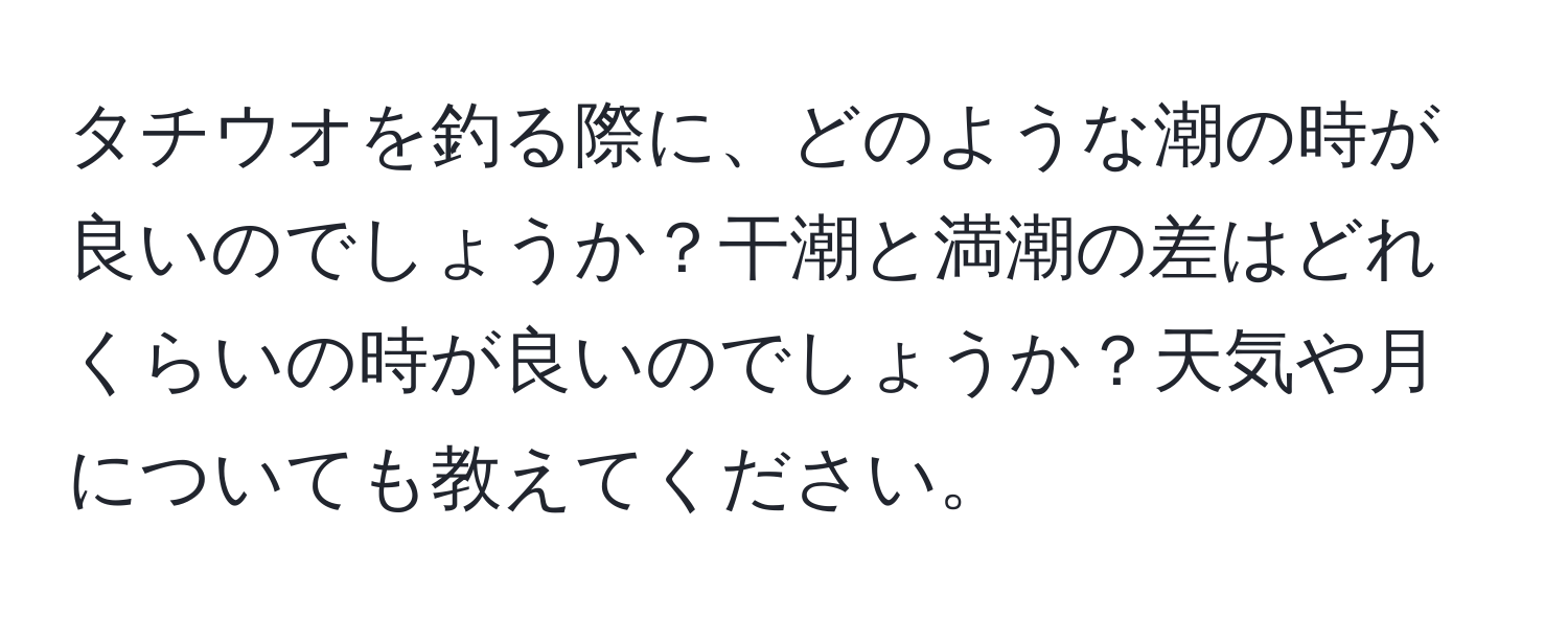 タチウオを釣る際に、どのような潮の時が良いのでしょうか？干潮と満潮の差はどれくらいの時が良いのでしょうか？天気や月についても教えてください。