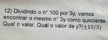 Dividindo o n° 10 C por 3y, vamos 
encontrar o mesmo n°3 y como quociente. 
Qual o valor. Qual o valor de y?(± 10/3)