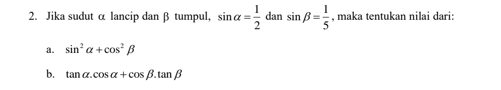 Jika sudut α lancip dan β tumpul, sin alpha = 1/2  dan sin beta = 1/5  , maka tentukan nilai dari: 
a. sin^2alpha +cos^2beta
b. tan alpha .cos alpha +cos beta .tan beta