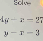 Solve
4y+x=27
y-x=3