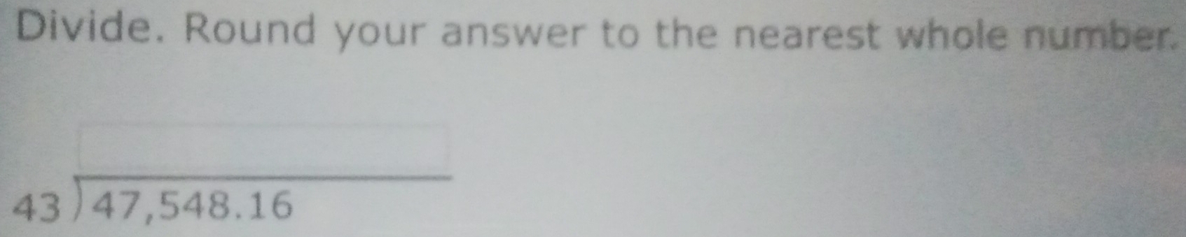 Divide. Round your answer to the nearest whole number
beginarrayr 43encloselongdiv 47,548.16endarray