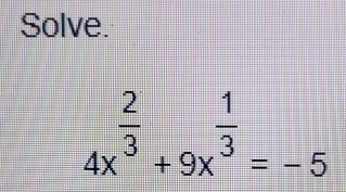 Solve.
4x^(frac 2)3+9x^(frac 1)3=-5