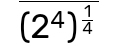 overline (2^4)^ 1/4 