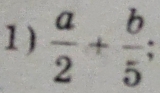 1 )  a/2 + b/5 ;