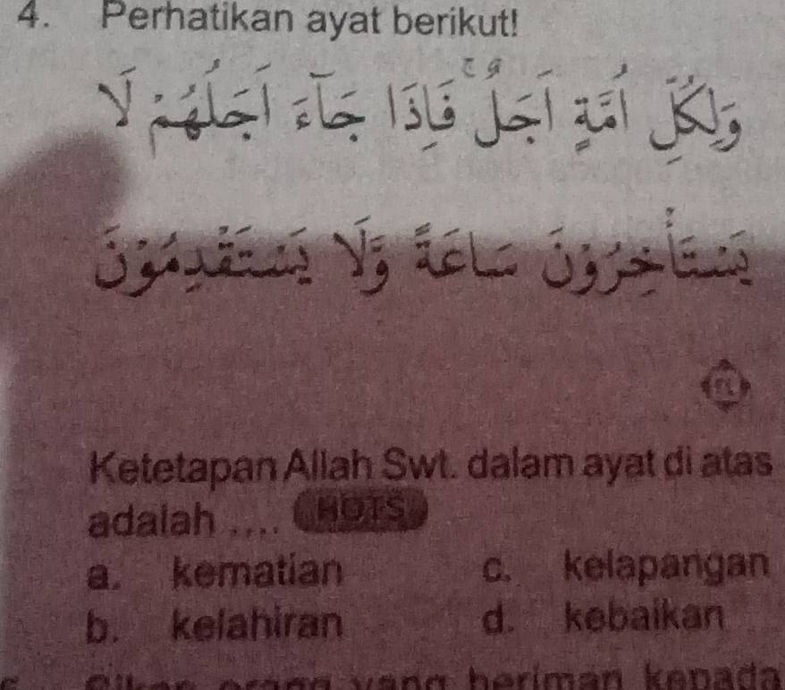 Perhatikan ayat berikut!
T í sí L1 j ại pí j
Satins Vz tél ógalan
a
Ketetapan Allah Swt. dalam ayat di atas
adalah .... CHOTS
a. kematian c. kelapangan
b. kelahiran d. kebaikan
a eraçg vang heríman kenada