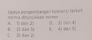 Upaya pengembangan toleransi terkait
norma ditunjukkan nomor . . . .
A. 1) dan 2) D. 3) dan 4)
B. 2) dan 5) E. 4) dan 5)
C. 3) dan 2)