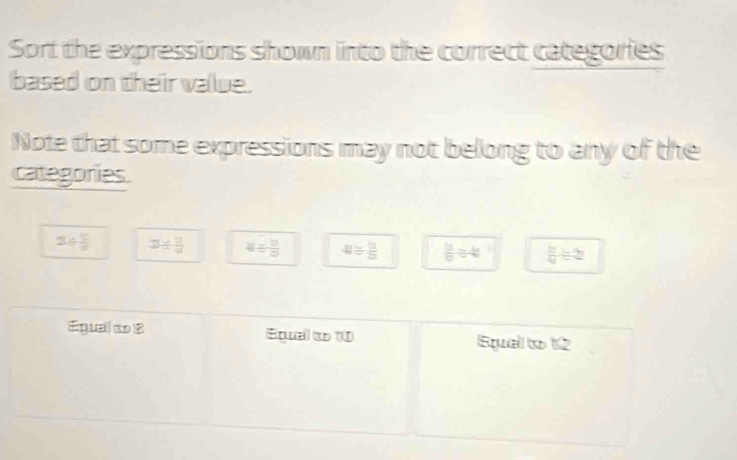 Sort the expressions shown into the correct categories
based on their value.
Note that some expressions may not belong to any of the
categories
24 5/4  3/  9/4  4/  8/5  48/  5/2   b/b ab)^-1  b/a ≥slant 2
Egual 1o 8 Equal to 10 Equal to 12