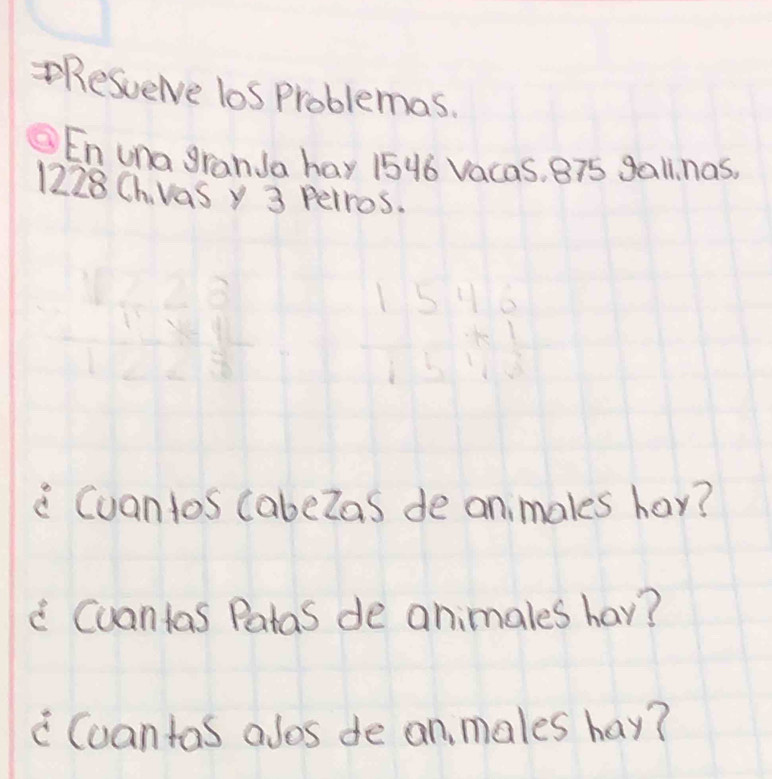 Resverve los Problemas. 
En una granJa hay 1546 Vacas, 875 gall. nas.
1228Chvas y 3 petros.
110
beginarrayr 1546 +1 hline endarray
" Cuantos cabelas de an males har? 
" Cuantas Patas de animales hav? 
c Coantas alos de an, males hay?