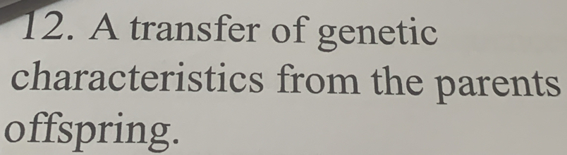 A transfer of genetic 
characteristics from the parents 
offspring.