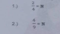 1.)  2/4 =N
2.)  4/9 =N