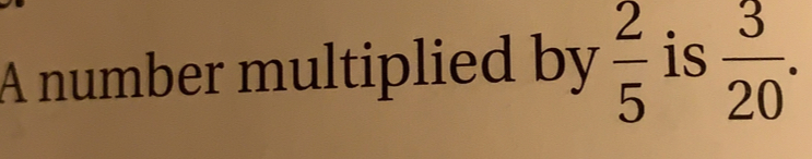 A number multiplied by  2/5  is  3/20 .