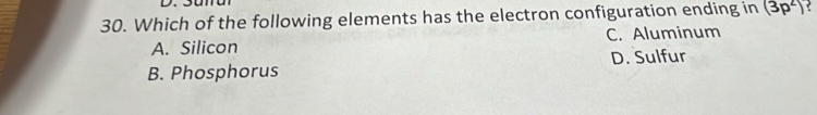 Which of the following elements has the electron configuration ending in (3p^2)
A. Silicon C. Aluminum
B. Phosphorus D. Sulfur