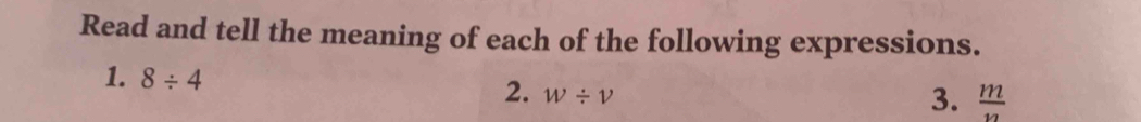 Read and tell the meaning of each of the following expressions. 
1. 8/ 4
2. w/ v
3.  m/n 