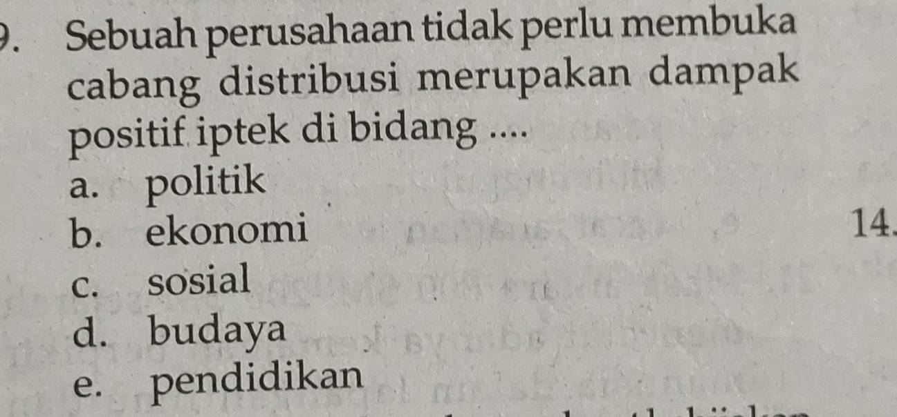 Sebuah perusahaan tidak perlu membuka
cabang distribusi merupakan dampak
positif iptek di bidang ....
a. politik
b. ekonomi
14.
c. sosial
d. budaya
e. pendidikan