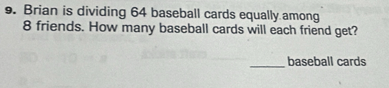 Brian is dividing 64 baseball cards equally among
8 friends. How many baseball cards will each friend get? 
_baseball cards