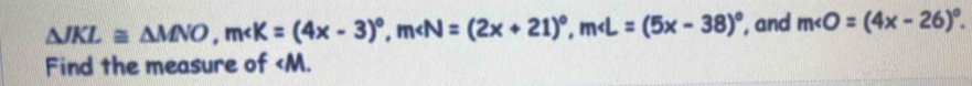 △ JKL≌ △ MNO, m , m , m , and m∠ O=(4x-26)^circ . 
Find the measure of ∠ M.