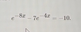 e^(-8x)-7e^(-4x)=-10.