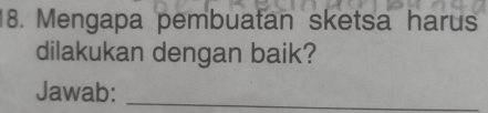 Mengapa pembuatan sketsa harus 
dilakukan dengan baik? 
Jawab:_