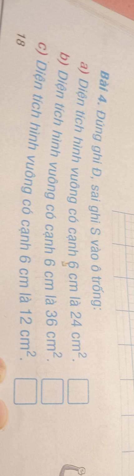 Đúng ghi Đ, sai ghi S vào ô trống: 
a) Diện tích hình vuông có cạnh 6 cm là 24cm^2. 
b) Diện tích hình vuông có cạnh 6 cm là 36cm^2. 
c) Diện tích hình vuông có cạnh 6 cm là 12cm^2. 
18