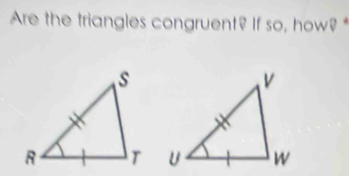 Are the triangles congruent? If so, how? *