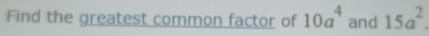 Find the greatest common factor of 10a^4 and 15a^2.