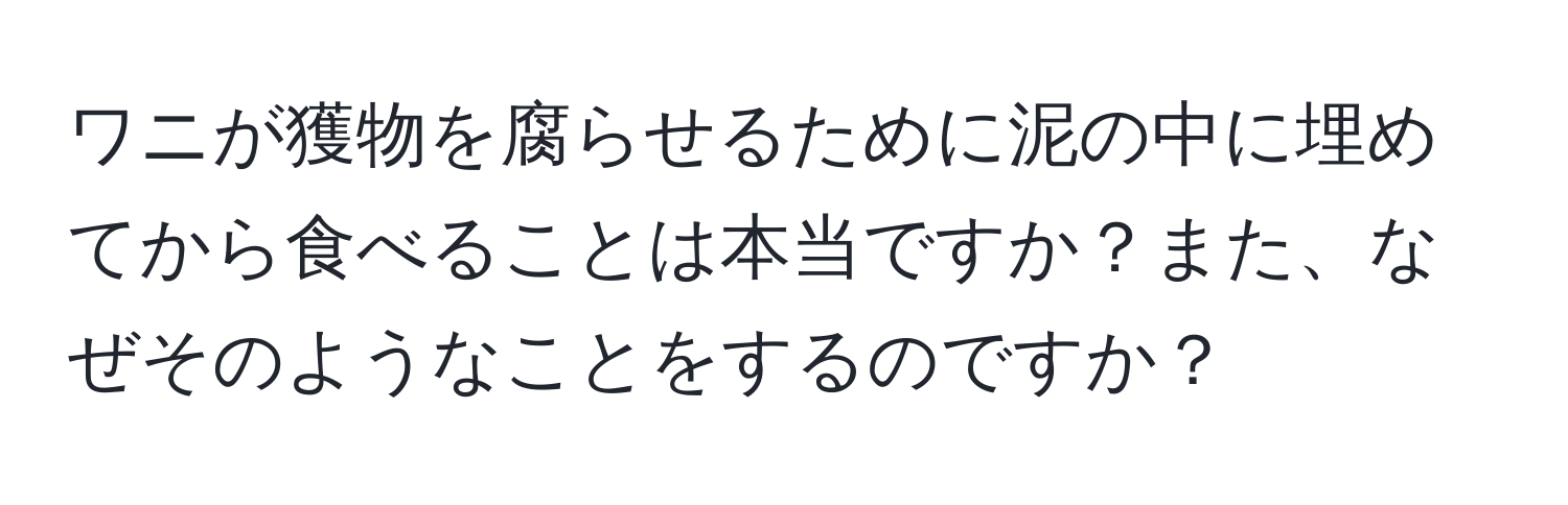 ワニが獲物を腐らせるために泥の中に埋めてから食べることは本当ですか？また、なぜそのようなことをするのですか？