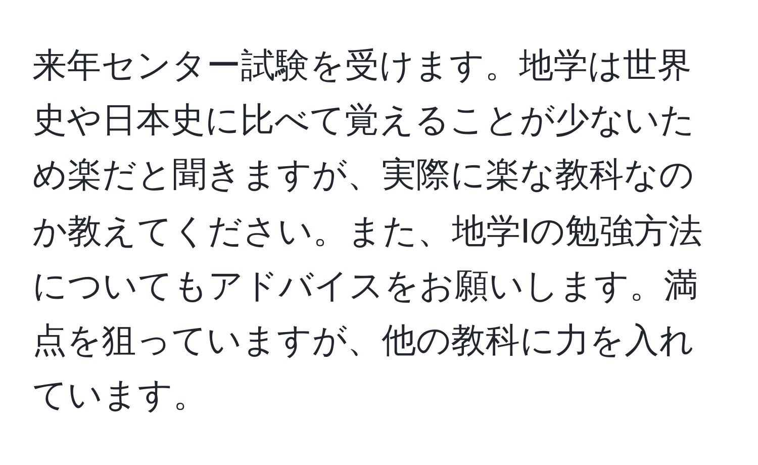 来年センター試験を受けます。地学は世界史や日本史に比べて覚えることが少ないため楽だと聞きますが、実際に楽な教科なのか教えてください。また、地学Iの勉強方法についてもアドバイスをお願いします。満点を狙っていますが、他の教科に力を入れています。