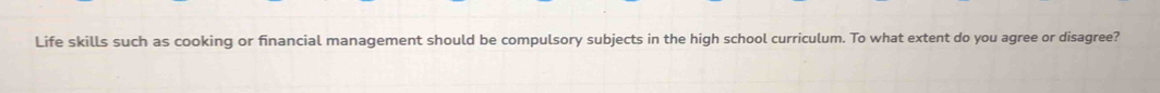Life skills such as cooking or financial management should be compulsory subjects in the high school curriculum. To what extent do you agree or disagree?