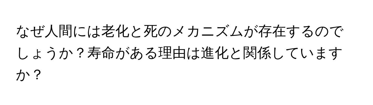 なぜ人間には老化と死のメカニズムが存在するのでしょうか？寿命がある理由は進化と関係していますか？