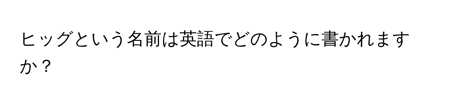 ヒッグという名前は英語でどのように書かれますか？