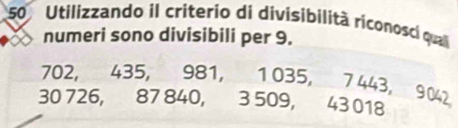 Utilizzando il criterio di divisibilità riconosci qual 
numeri sono divisibili per 9.
702, 435, 981, 1 035, 7 443, 9 042
30 726, 87 840, 3 509, 43 018