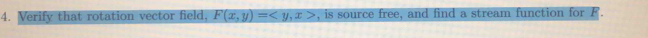 Verify that rotation vector field, F(x,y)= , x> , is source free, and find a stream function for F.