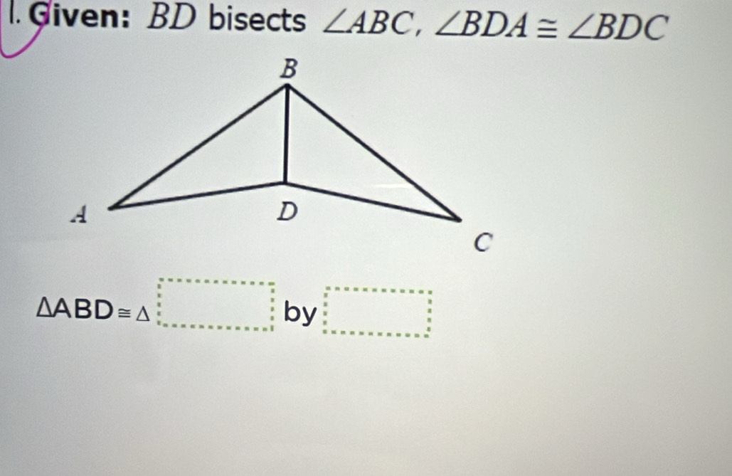 Given: BD bisects ∠ ABC, ∠ BDA≌ ∠ BDC
△ ABD≌ △ _ by□