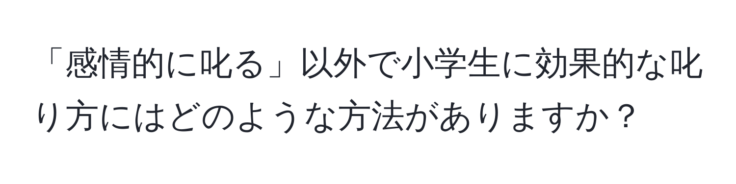 「感情的に叱る」以外で小学生に効果的な叱り方にはどのような方法がありますか？