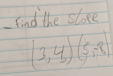 find the sloee
(3,4)(5,-8)