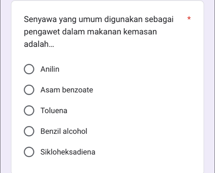 Senyawa yang umum digunakan sebagai *
pengawet dalam makanan kemasan
adalah...
Anilin
Asam benzoate
Toluena
Benzil alcohol
Sikloheksadiena