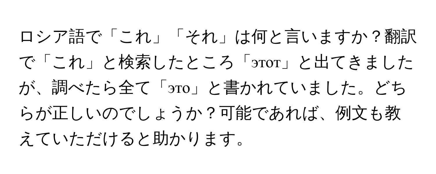 ロシア語で「これ」「それ」は何と言いますか？翻訳で「これ」と検索したところ「этот」と出てきましたが、調べたら全て「это」と書かれていました。どちらが正しいのでしょうか？可能であれば、例文も教えていただけると助かります。