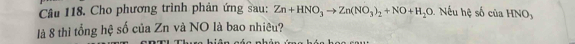 Cho phương trình phản ứng sau: Zn+HNO_3to Zn(NO_3)_2+NO+H_2O Nếu hệ số của HNO, 
là 8 thì tổng hệ số của Zn và NO là bao nhiêu?