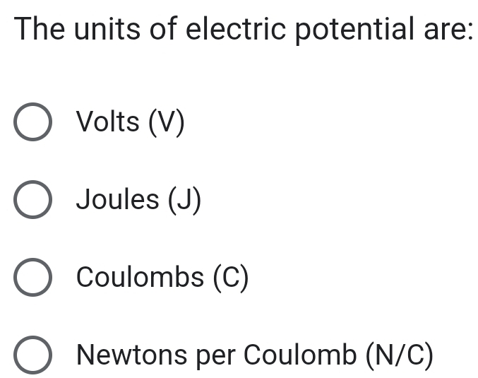 The units of electric potential are:
Volts (V)
Joules (J)
Coulombs (C)
Newtons per Coulomb (N/C)