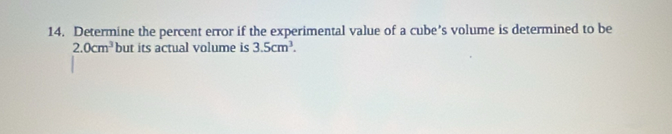 Determine the percent error if the experimental value of a cube’s volume is determined to be
2.0cm^3 but its actual volume is 3.5cm^3.