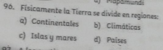 af Mapämund
96. Físicamente la Tierra se divide en regiones:
a) Continentales b) Climáticas
c) Islas y mares d) Países