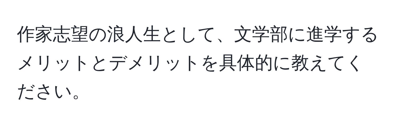 作家志望の浪人生として、文学部に進学するメリットとデメリットを具体的に教えてください。