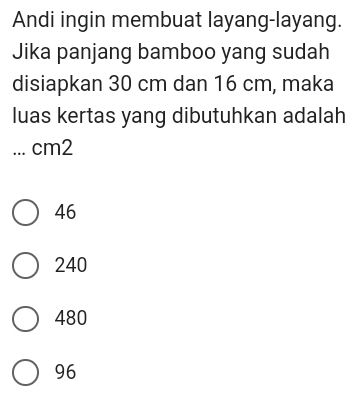 Andi ingin membuat layang-layang.
Jika panjang bamboo yang sudah
disiapkan 30 cm dan 16 cm, maka
luas kertas yang dibutuhkan adalah
... cm2
46
240
480
96