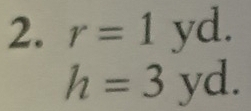 r=1yd.
h=3yd.