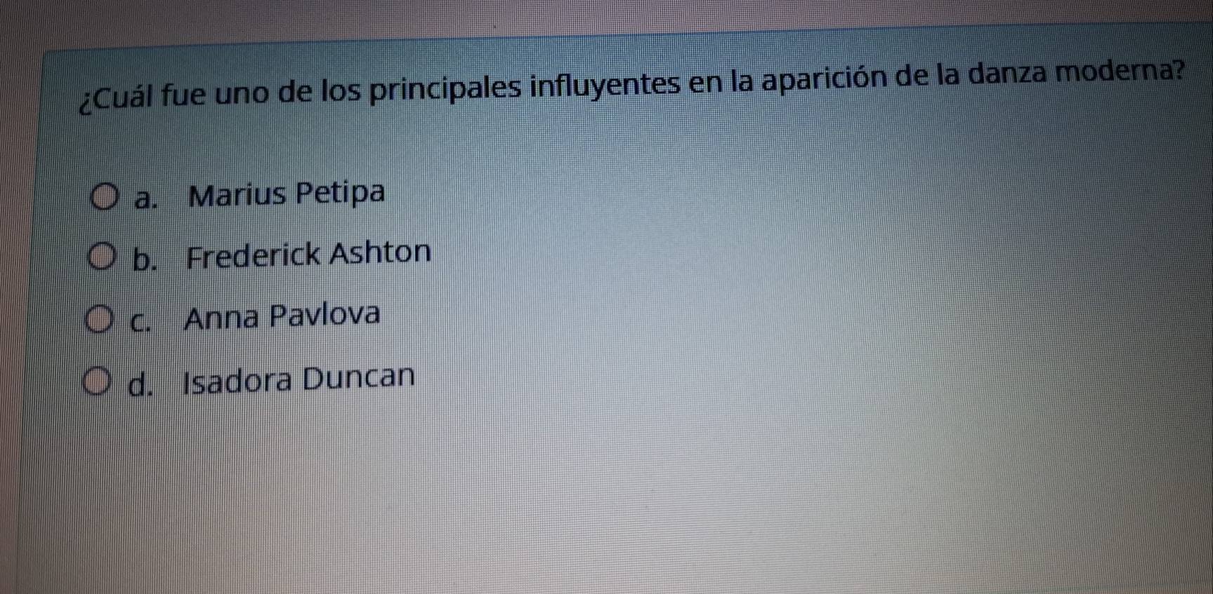 ¿Cuál fue uno de los principales influyentes en la aparición de la danza moderna?
a. Marius Petipa
b. Frederick Ashton
c. Anna Pavlova
d. Isadora Duncan