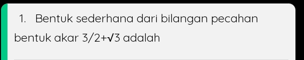 Bentuk sederhana dari bilangan pecahan 
bentuk akar 3/2+sqrt(3) adalah