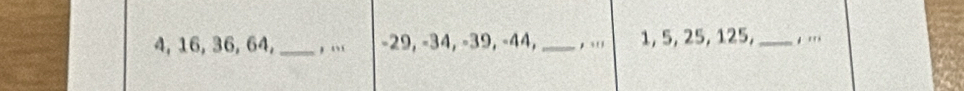 4, 16, 36, 64, _, “ -29, -34, -39, -44, _, ' 1, 5, 25, 125, _, '',