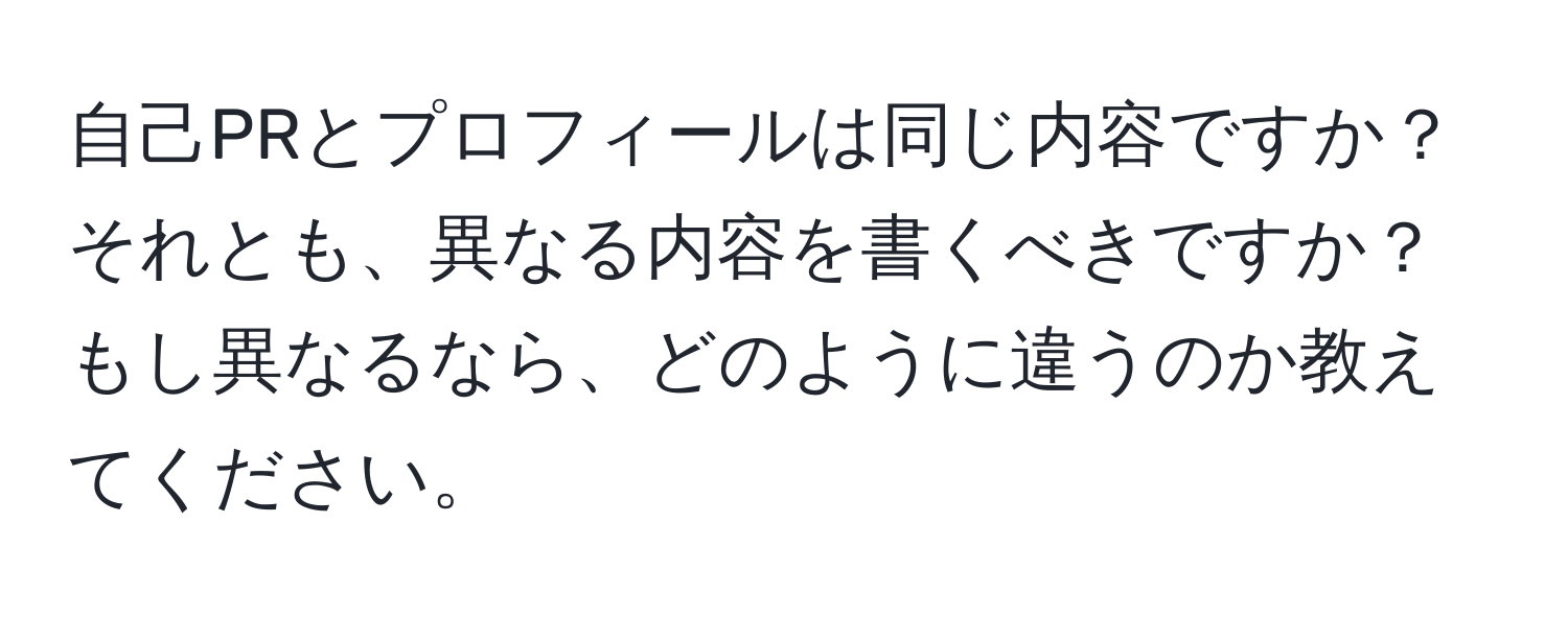 自己PRとプロフィールは同じ内容ですか？それとも、異なる内容を書くべきですか？もし異なるなら、どのように違うのか教えてください。